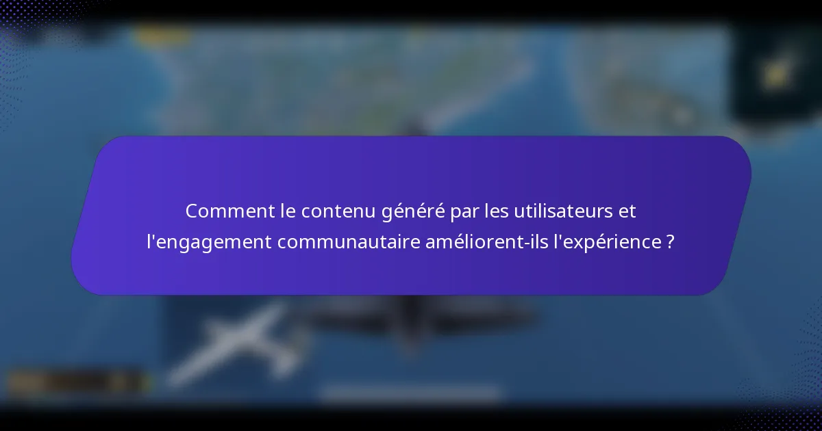 Comment le contenu généré par les utilisateurs et l'engagement communautaire améliorent-ils l'expérience ?