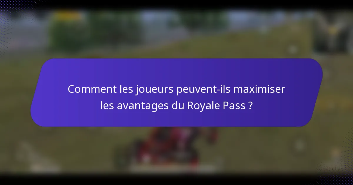 Comment les joueurs peuvent-ils maximiser les avantages du Royale Pass ?