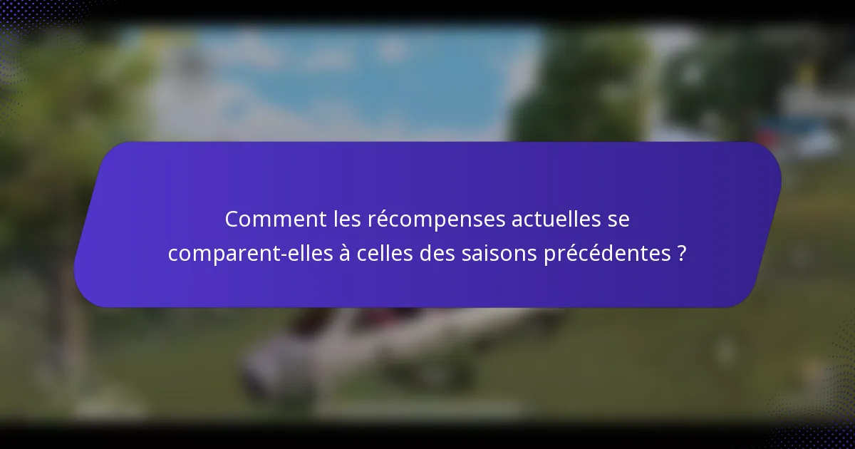 Comment les récompenses actuelles se comparent-elles à celles des saisons précédentes ?