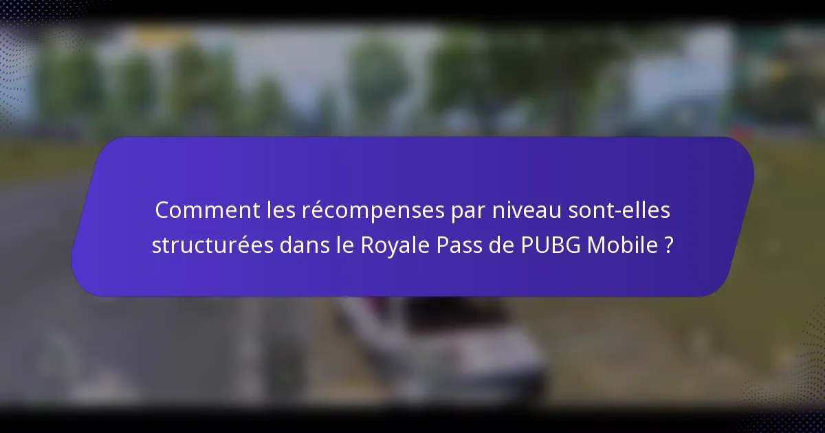 Comment les récompenses par niveau sont-elles structurées dans le Royale Pass de PUBG Mobile ?