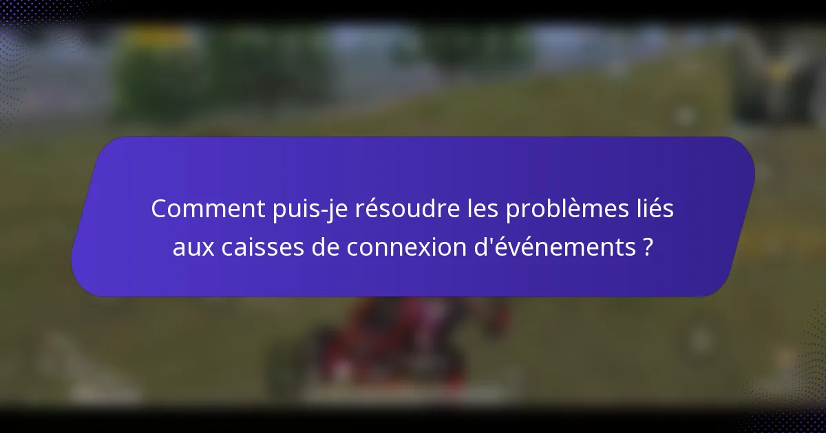 Comment puis-je résoudre les problèmes liés aux caisses de connexion d'événements ?