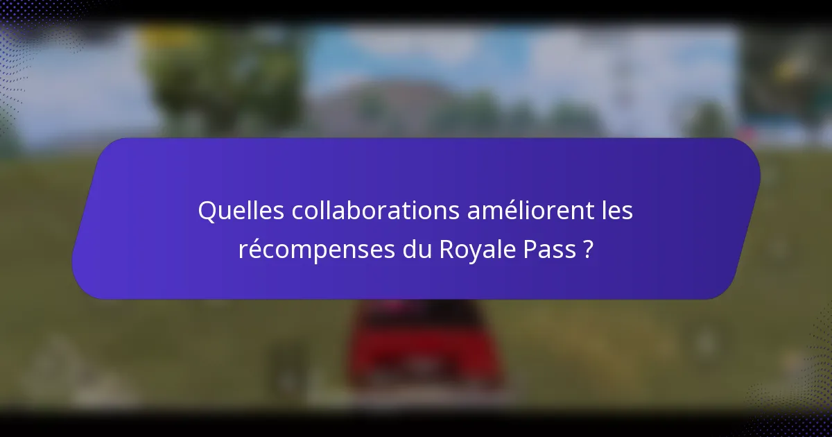 Quelles collaborations améliorent les récompenses du Royale Pass ?