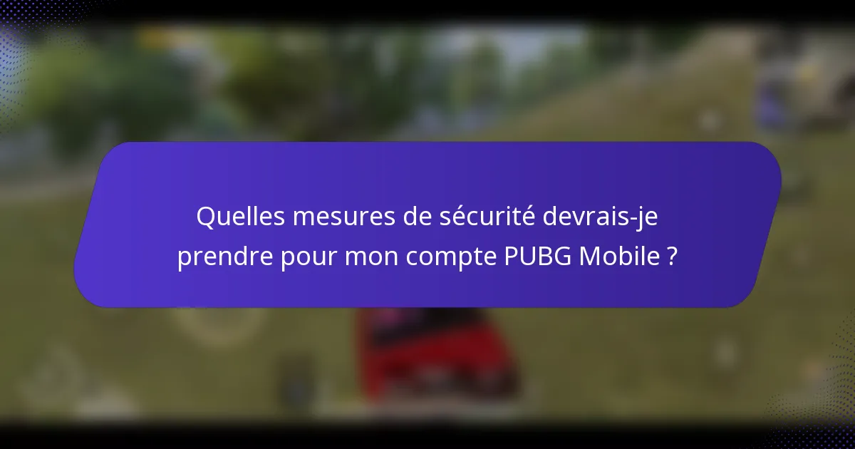Quelles mesures de sécurité devrais-je prendre pour mon compte PUBG Mobile ?