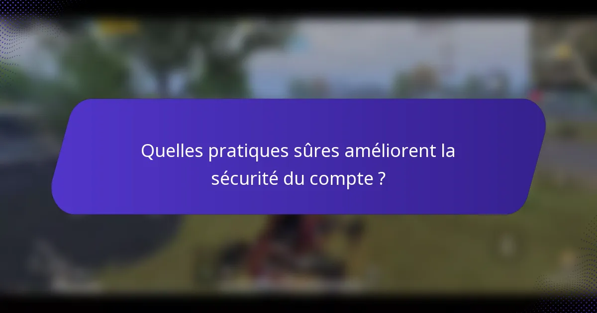 Quelles pratiques sûres améliorent la sécurité du compte ?