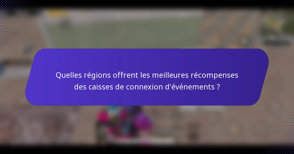Quelles régions offrent les meilleures récompenses des caisses de connexion d'événements ?