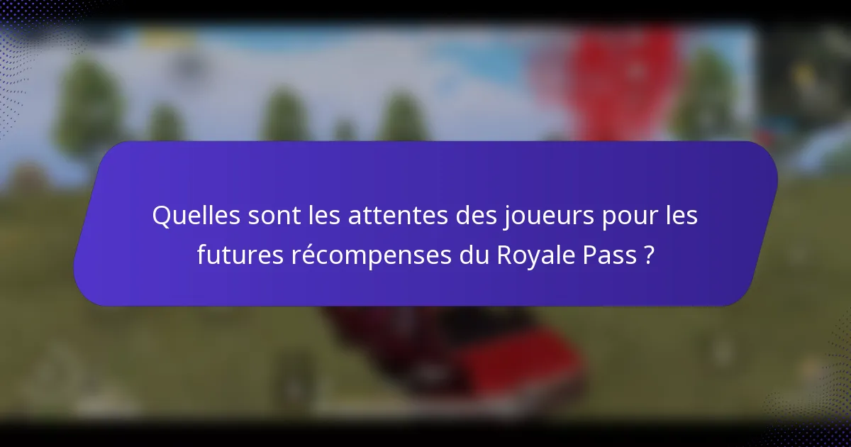Quelles sont les attentes des joueurs pour les futures récompenses du Royale Pass ?