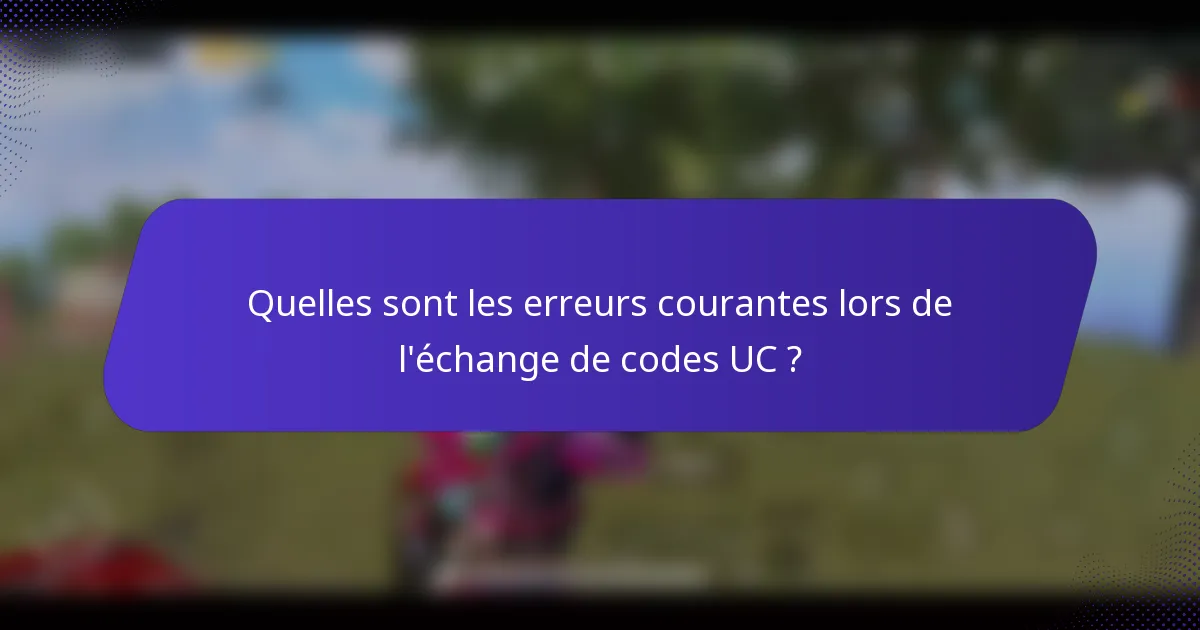 Quelles sont les erreurs courantes lors de l'échange de codes UC ?