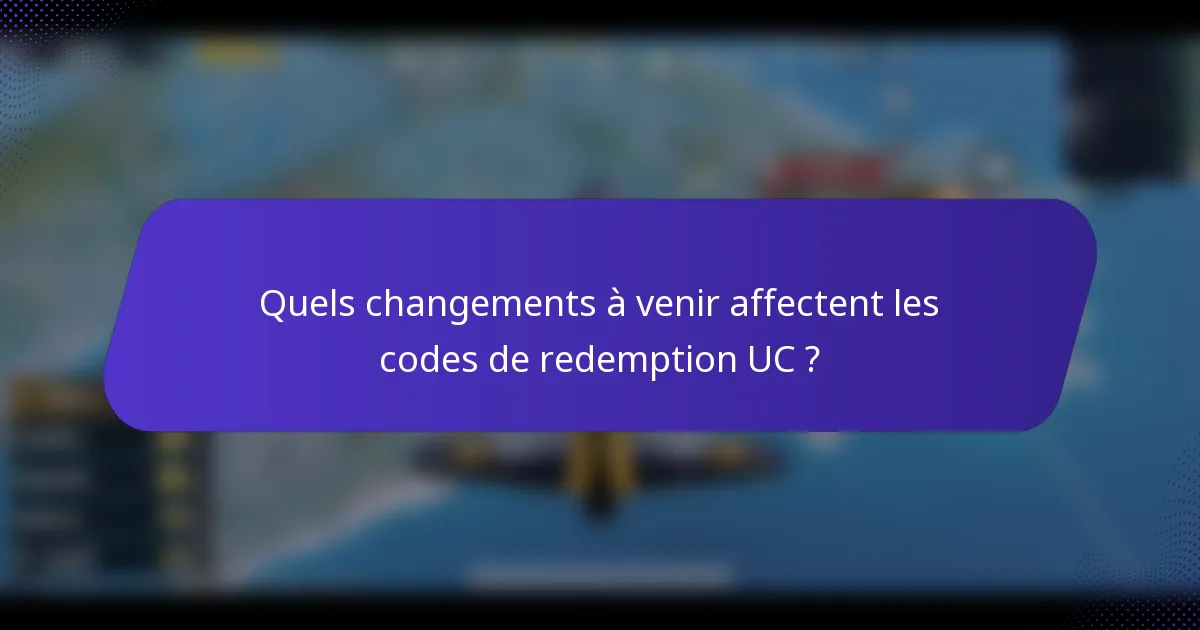 Quels changements à venir affectent les codes de redemption UC ?