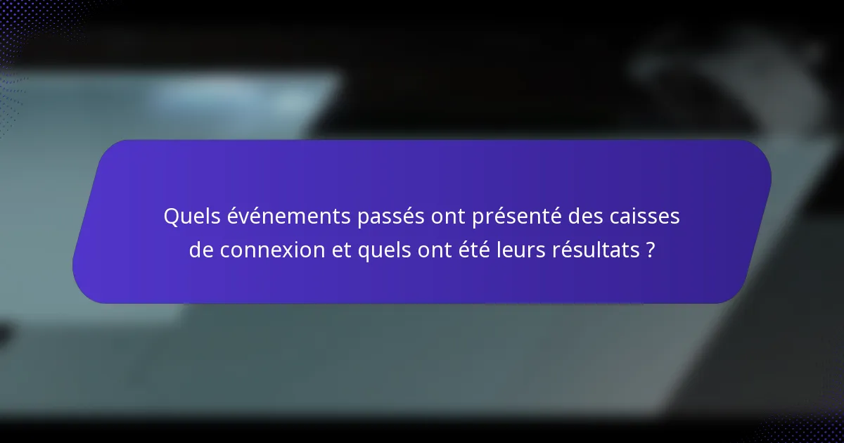 Quels événements passés ont présenté des caisses de connexion et quels ont été leurs résultats ?