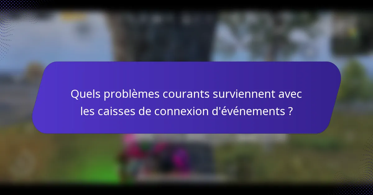 Quels problèmes courants surviennent avec les caisses de connexion d'événements ?