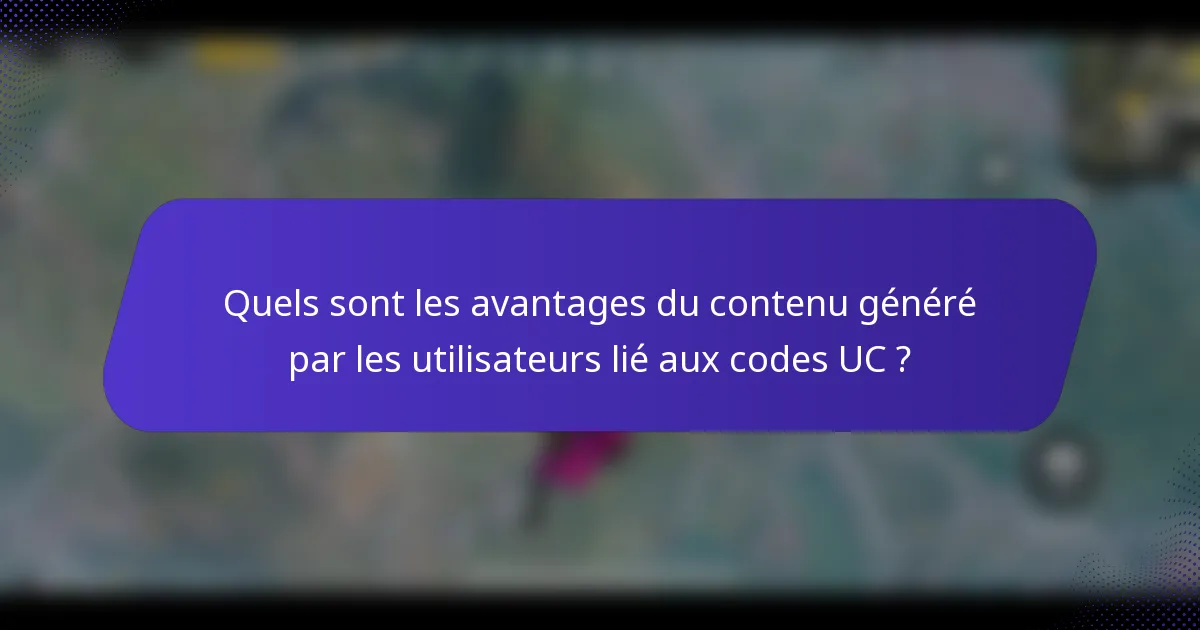 Quels sont les avantages du contenu généré par les utilisateurs lié aux codes UC ?